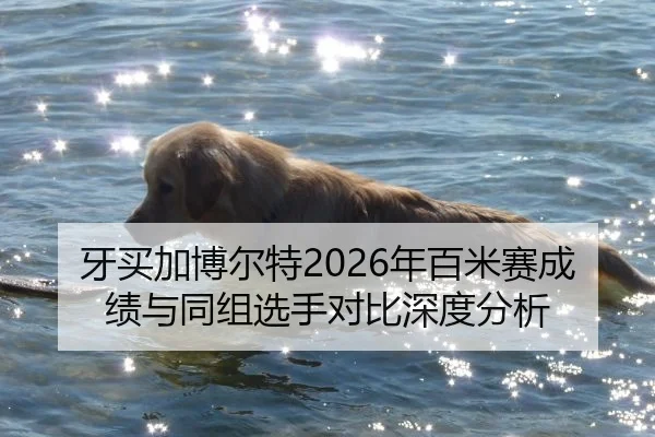 牙买加博尔特2026年百米赛成绩与同组选手对比深度分析